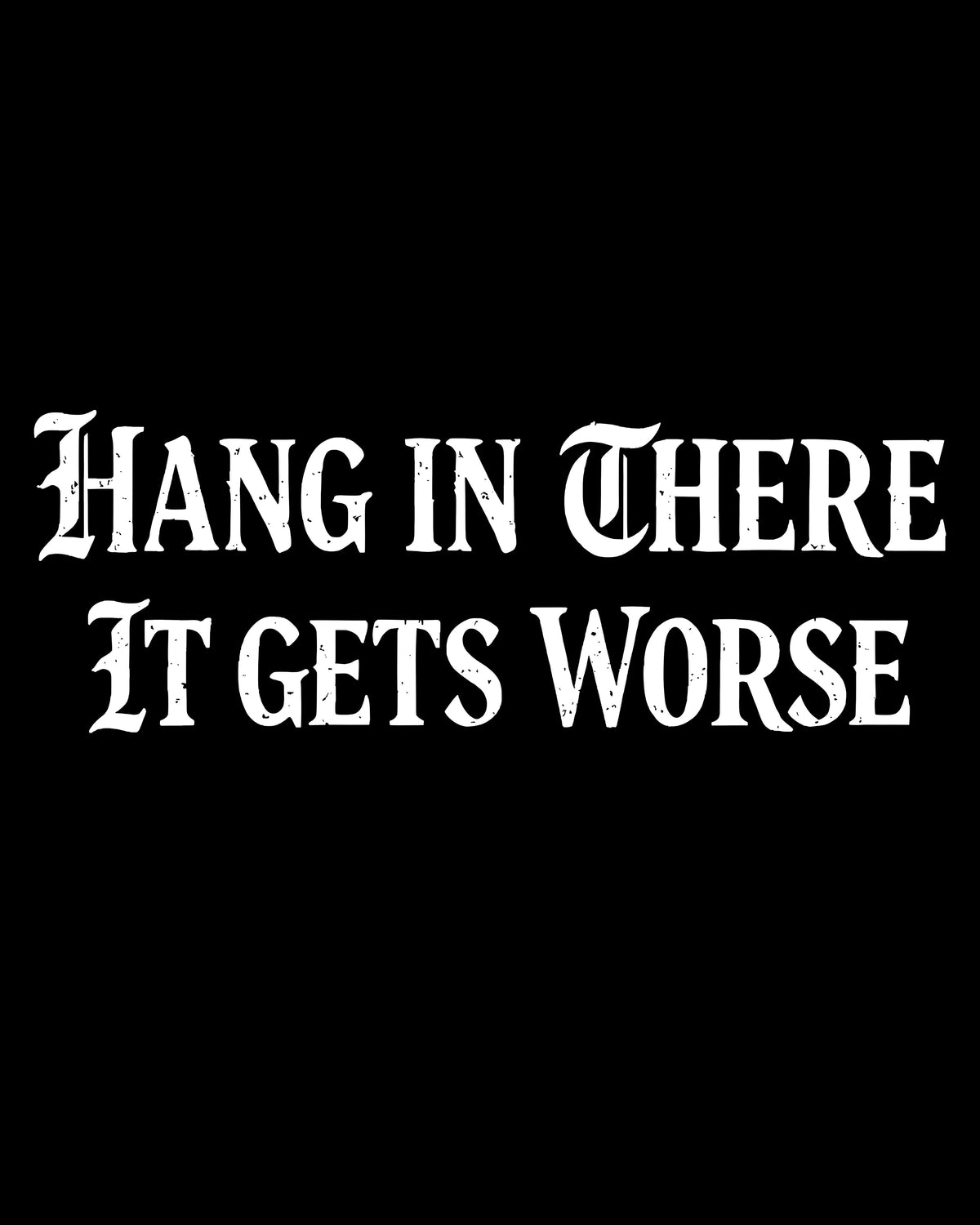 Hang In There It Gets Worse T-Shirt