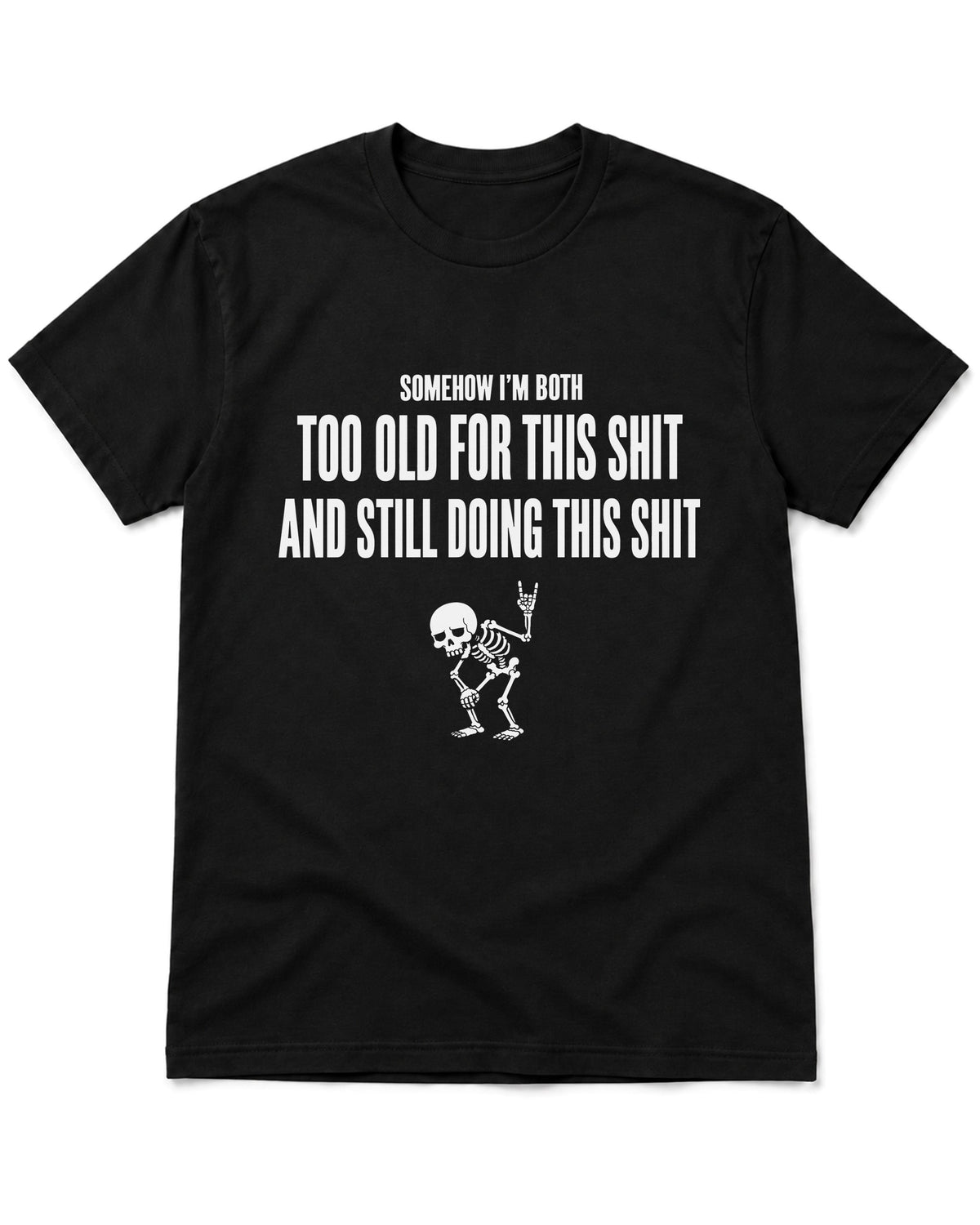 A black short-sleeve crewneck t-shirt with a white graphic print on the front. The text reads 'SOMEHOW I'M BOTH TOO OLD FOR THIS SHIT AND STILL DOING THIS SHIT' above a small white skeleton dancing and making a hand gesture.