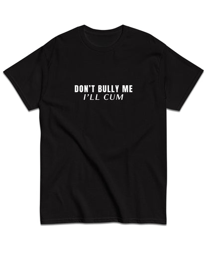 Don't Bully Me I'll Cum T-Shirt