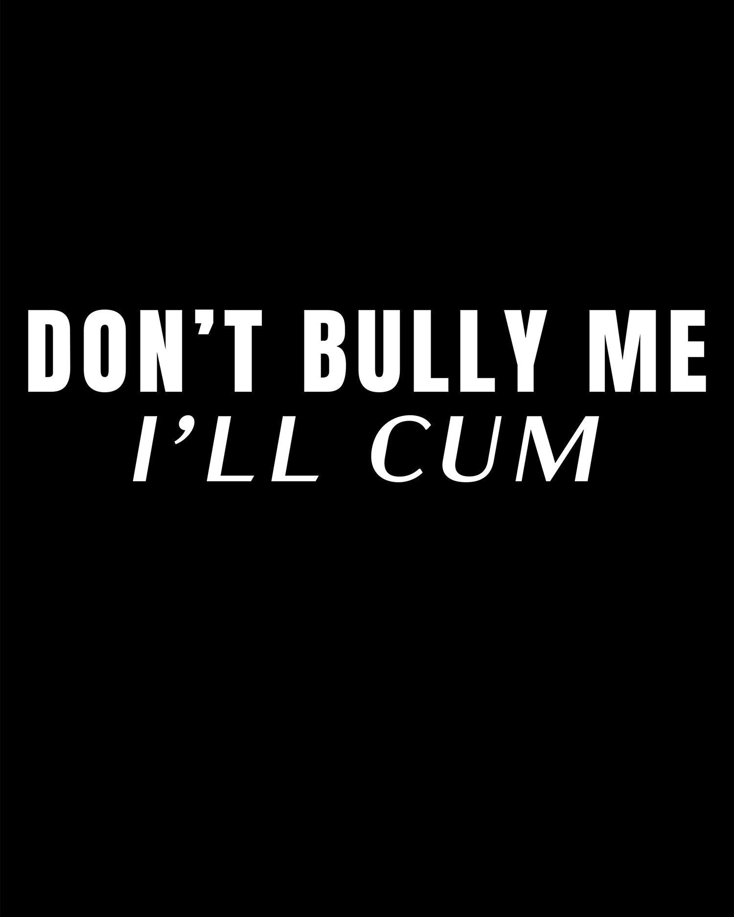 Don't Bully Me I'll Cum T-Shirt