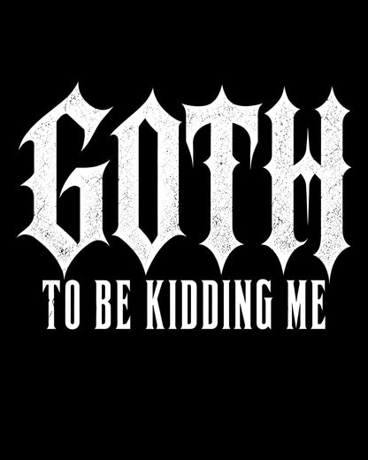 Goth To Be Kidding Me T-Shirt