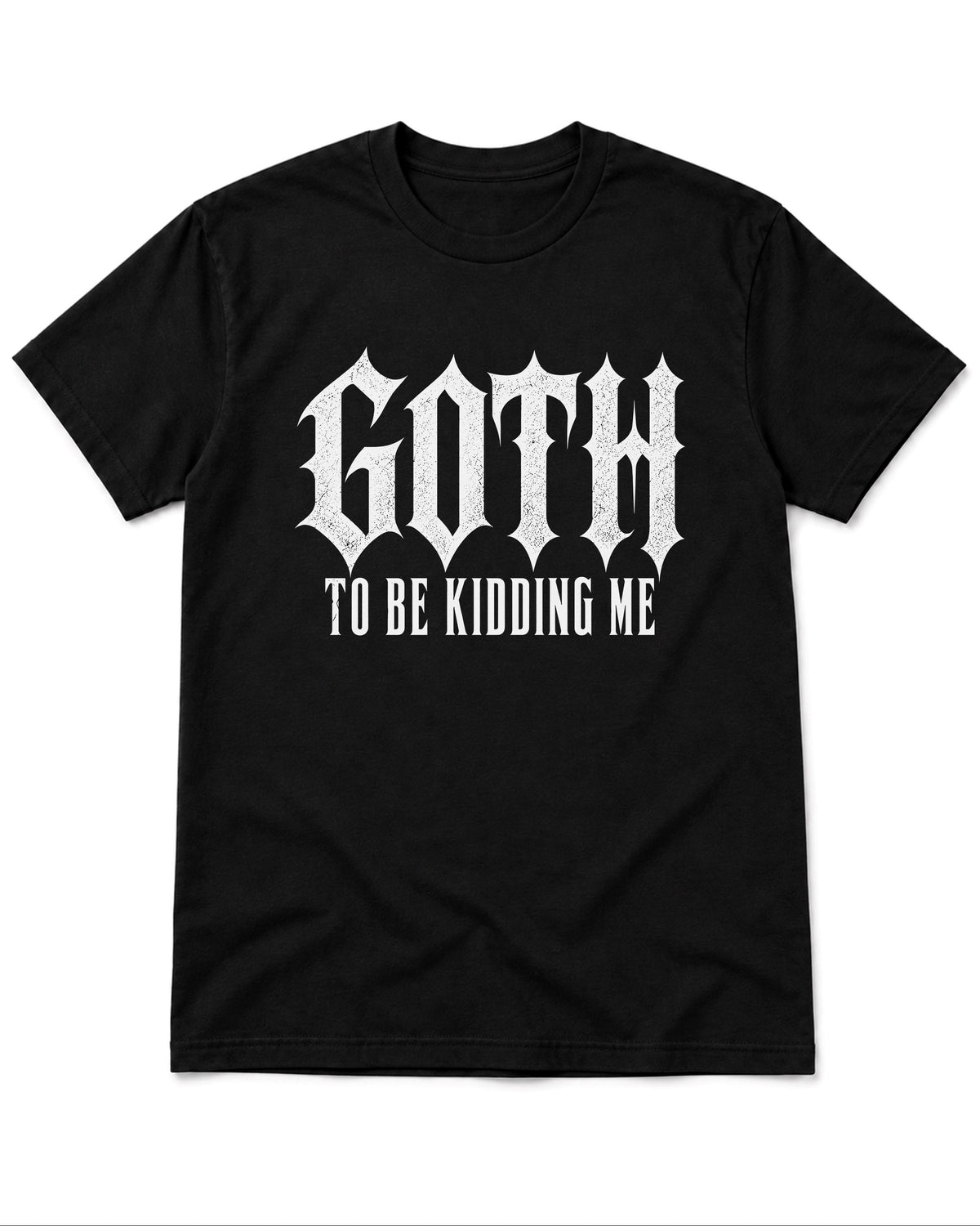 Goth To Be Kidding Me T-Shirt