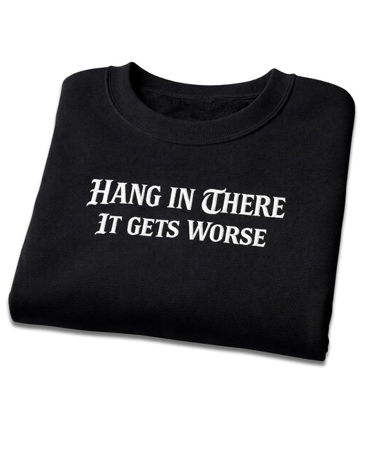Hang In There It Gets Worse Sweatshirt