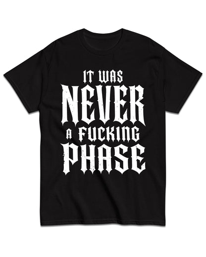 It Was Never a Fucking Phase T-Shirt