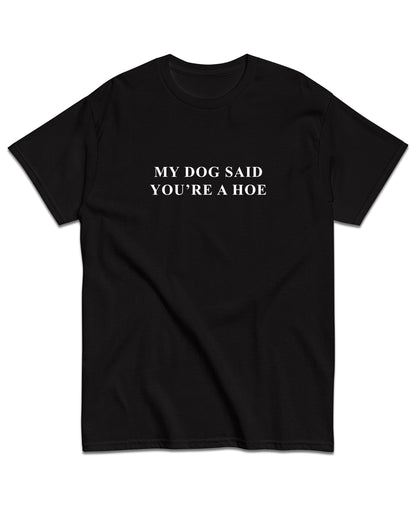 My Dog Said You're A Hoe T-Shirt