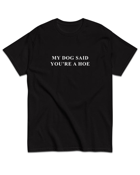 My Dog Said You're A Hoe T-Shirt