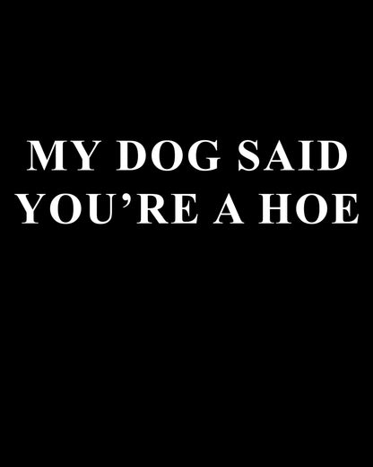 My Dog Said You're A Hoe T-Shirt