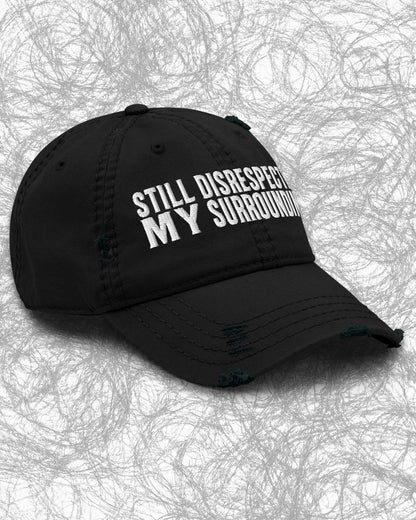 Still Disrespecting My Surroundings Distressed Dad Hat
