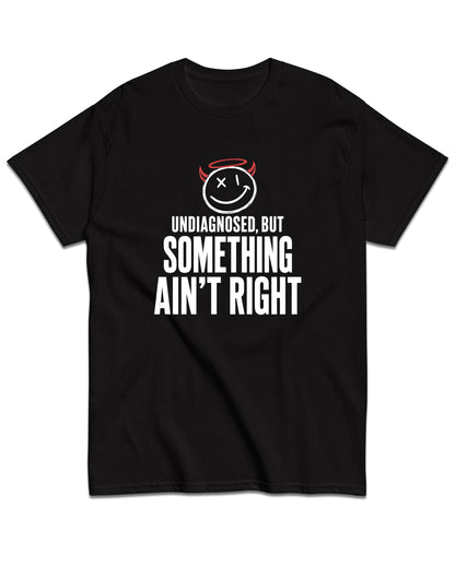 Undiagnosed, But Something Ain’t Right T-Shirt